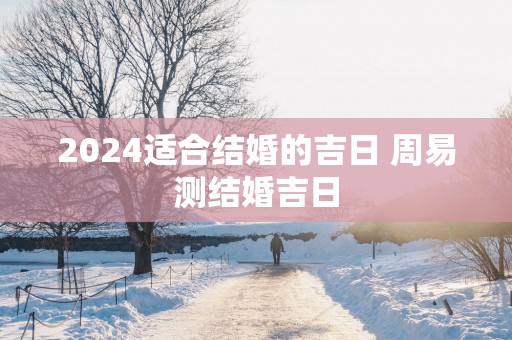 2025适合结婚的吉日 周易测结婚吉日