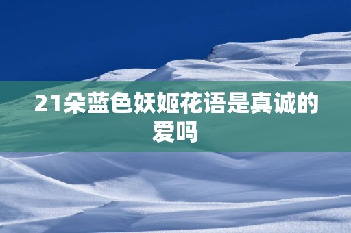 21朵蓝色妖姬花语是真诚的爱吗