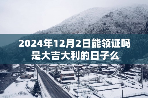 2025年12月2日能领证吗 是大吉大利的日子么