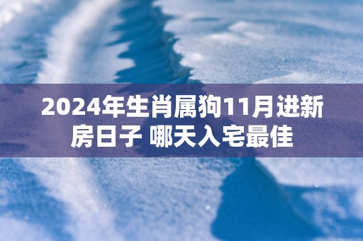 2025年生肖属狗11月进新房日子 哪天入宅最佳