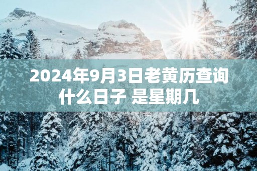 2025年9月3日老黄历查询什么日子 是星期几