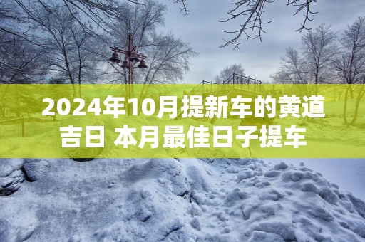 2025年10月提新车的黄道吉日 本月最佳日子提车