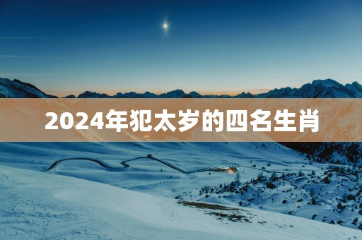 2024年犯太岁的四名生肖