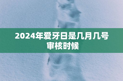 2025年爱牙日是几月几号 审核时候