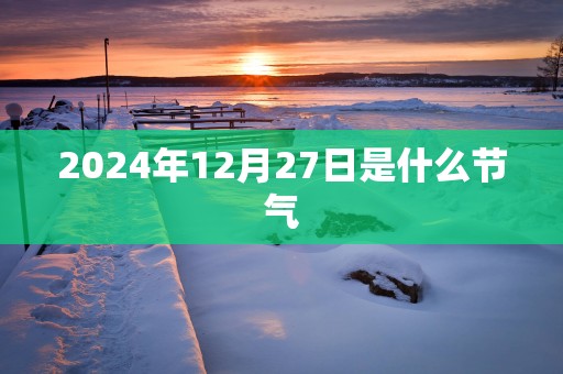 2025年12月27日是什么节气