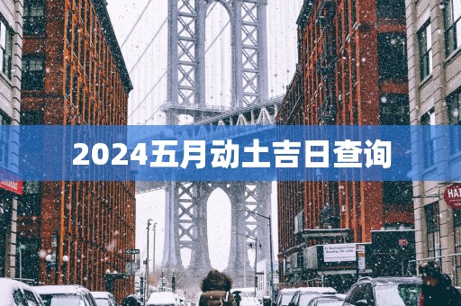 2025五月动土吉日查询