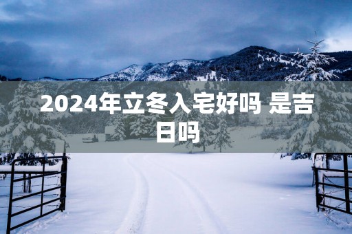 2025年立冬入宅好吗 是吉日吗