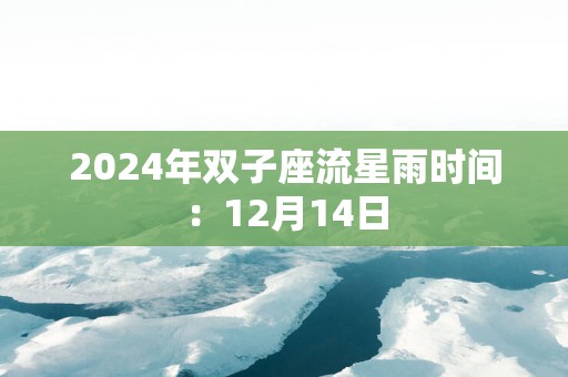 2025年双子座流星雨时间：12月14日