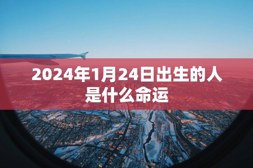 2025年1月24日出生的人是什么命运