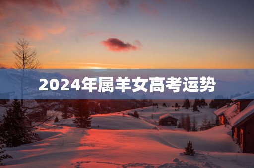 2024年属羊女高考运势