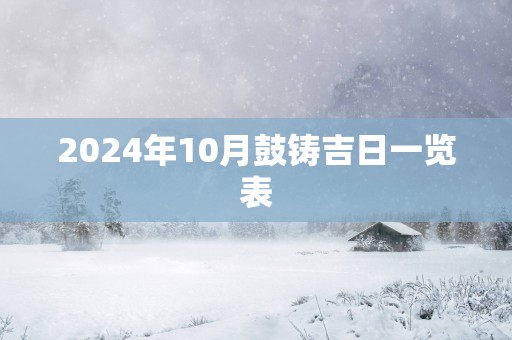 2025年10月鼓铸吉日一览表