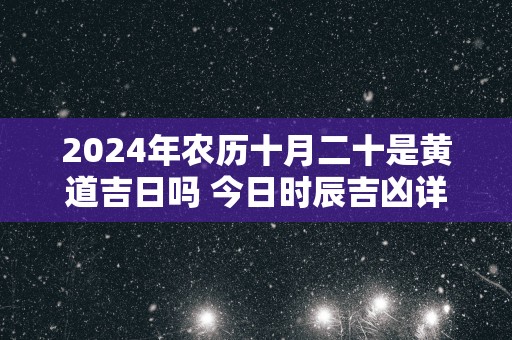 2025年农历十月二十是黄道吉日吗 今日时辰吉凶详细查询