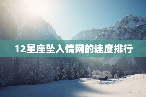 12星座坠入情网的速度排行