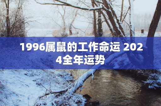 1996属鼠的工作命运 2025全年运势