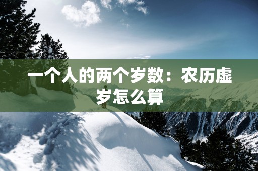 一个人的两个岁数：农历虚岁怎么算