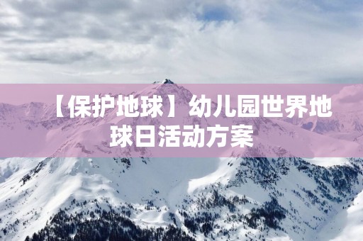 【保护地球】幼儿园世界地球日活动方案