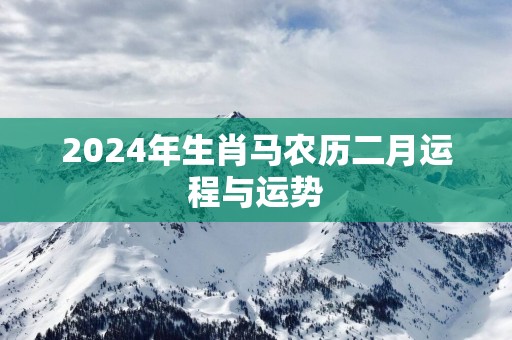 2025年生肖马农历二月运程与运势