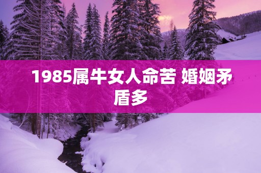 1985属牛女人命苦 婚姻矛盾多