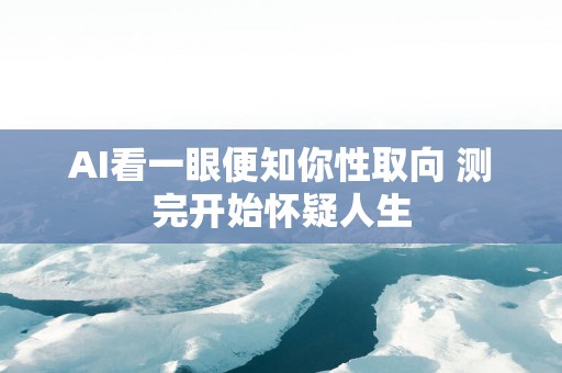 AI看一眼便知你性取向 测完开始怀疑人生