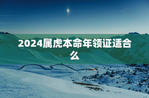 2025属虎本命年领证适合么