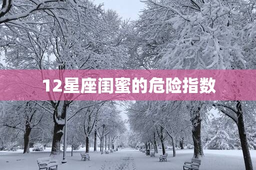 12星座闺蜜的危险指数