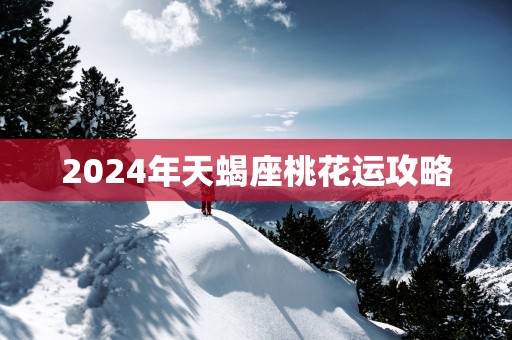 2025年天蝎座桃花运攻略