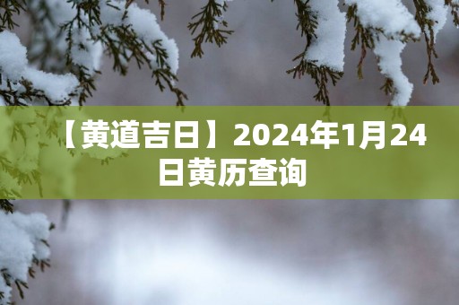 【黄道吉日】2025年1月24日黄历查询