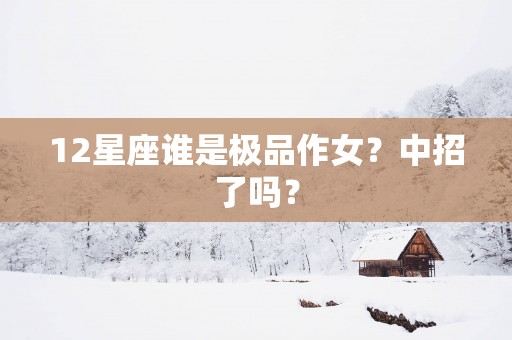 12星座谁是极品作女？中招了吗？