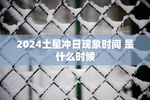 2025土星冲日现象时间 是什么时候