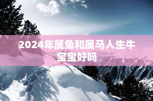 2025年属兔和属马人生牛宝宝好吗