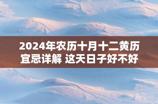2025年农历十月十二黄历宜忌详解 这天日子好不好