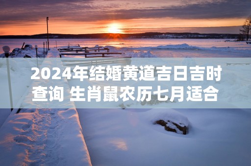 2025年结婚黄道吉日吉时查询 生肖鼠农历七月适合嫁娶日子
