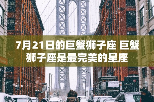 7月21日的巨蟹狮子座 巨蟹狮子座是最完美的星座