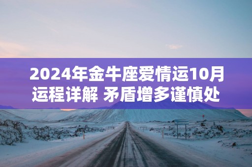 2025年金牛座爱情运10月运程详解 矛盾增多谨慎处理