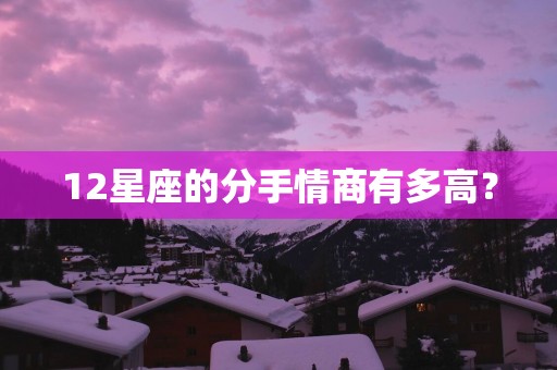 12星座的分手情商有多高？