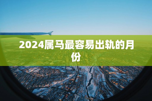 2025属马最容易出轨的月份