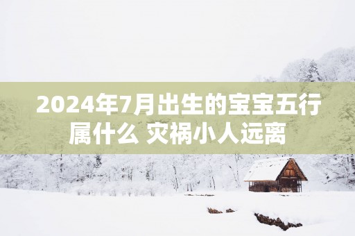 2025年7月出生的宝宝五行属什么 灾祸小人远离