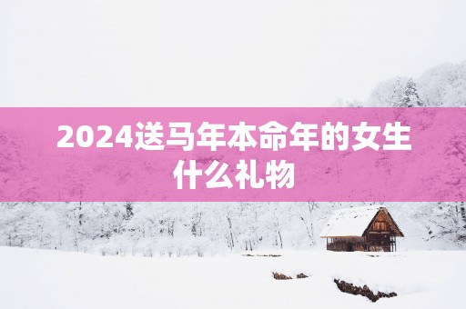 2025送马年本命年的女生什么礼物