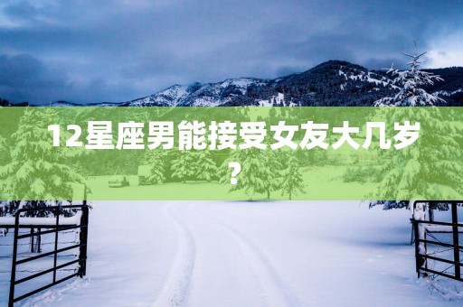 12星座男能接受女友大几岁？