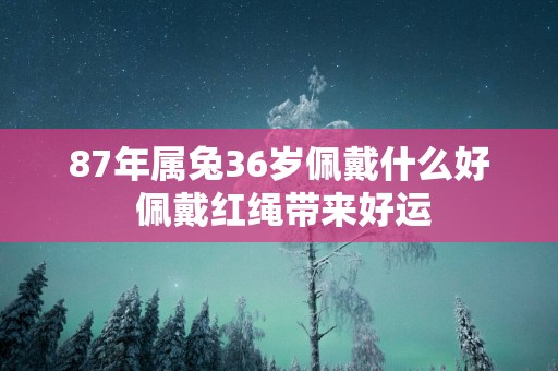 87年属兔36岁佩戴什么好 佩戴红绳带来好运