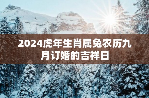 2025蛇年生肖属兔农历九月订婚的吉祥日