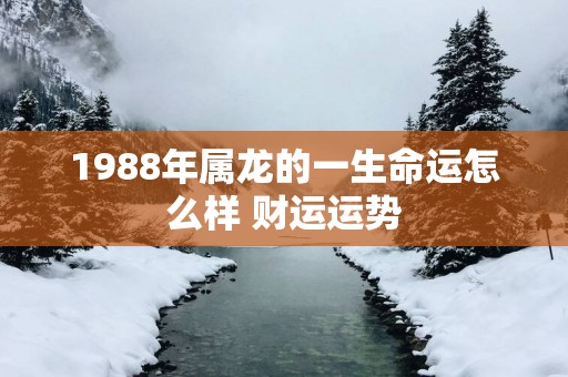 1988年属龙的一生命运怎么样 财运运势