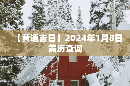 【黄道吉日】2025年1月8日黄历查询