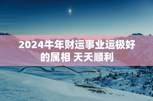 2025蛇年财运事业运极好的属相 天天顺利