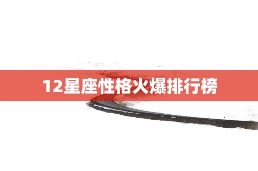12星座性格火爆排行榜