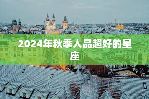 2025年秋季人品超好的星座