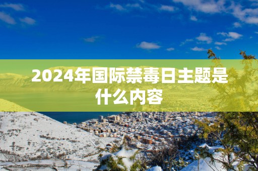 2025年国际禁毒日主题是什么内容