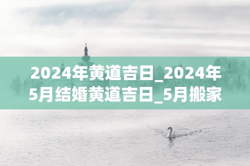 2025年黄道吉日_2025年5月结婚黄道吉日_5月搬家黄道吉日