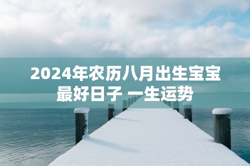 2025年农历八月出生宝宝最好日子 一生运势