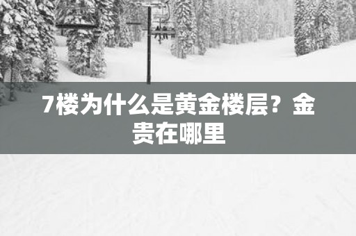 7楼为什么是黄金楼层？金贵在哪里